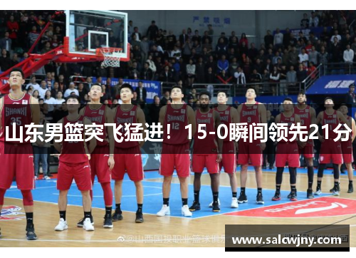 山东男篮突飞猛进！15-0瞬间领先21分