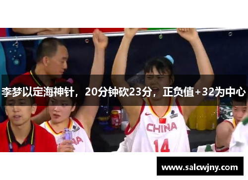 李梦以定海神针，20分钟砍23分，正负值+32为中心