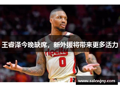 王睿泽今晚缺席，新外援将带来更多活力