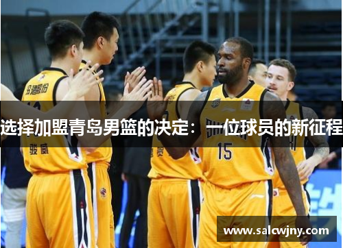 选择加盟青岛男篮的决定：一位球员的新征程