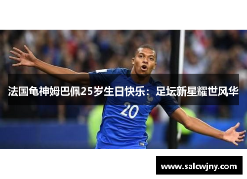 法国龟神姆巴佩25岁生日快乐：足坛新星耀世风华