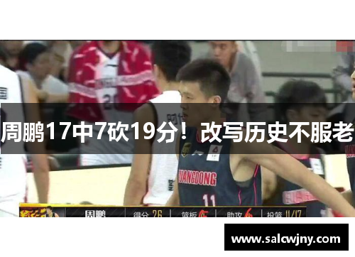 周鹏17中7砍19分！改写历史不服老