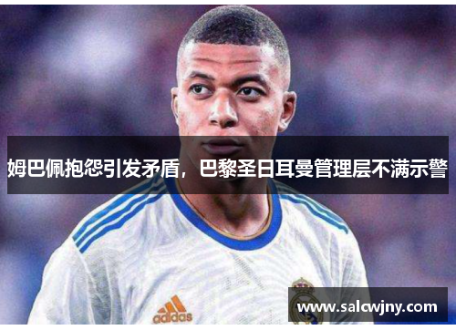 姆巴佩抱怨引发矛盾，巴黎圣日耳曼管理层不满示警