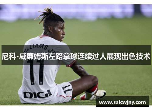 尼科-威廉姆斯左路拿球连续过人展现出色技术